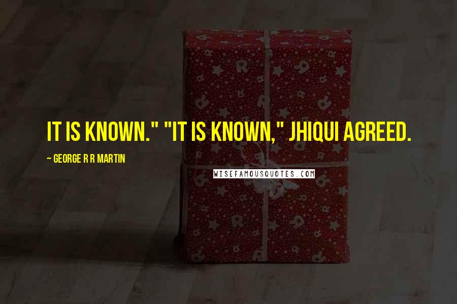 George R R Martin Quotes: It is known." "It is known," Jhiqui agreed.
