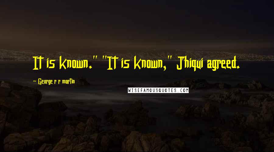 George R R Martin Quotes: It is known." "It is known," Jhiqui agreed.