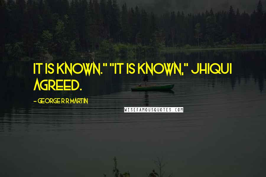 George R R Martin Quotes: It is known." "It is known," Jhiqui agreed.