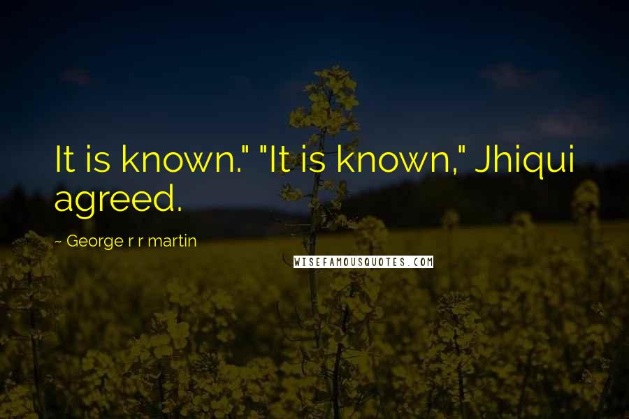 George R R Martin Quotes: It is known." "It is known," Jhiqui agreed.