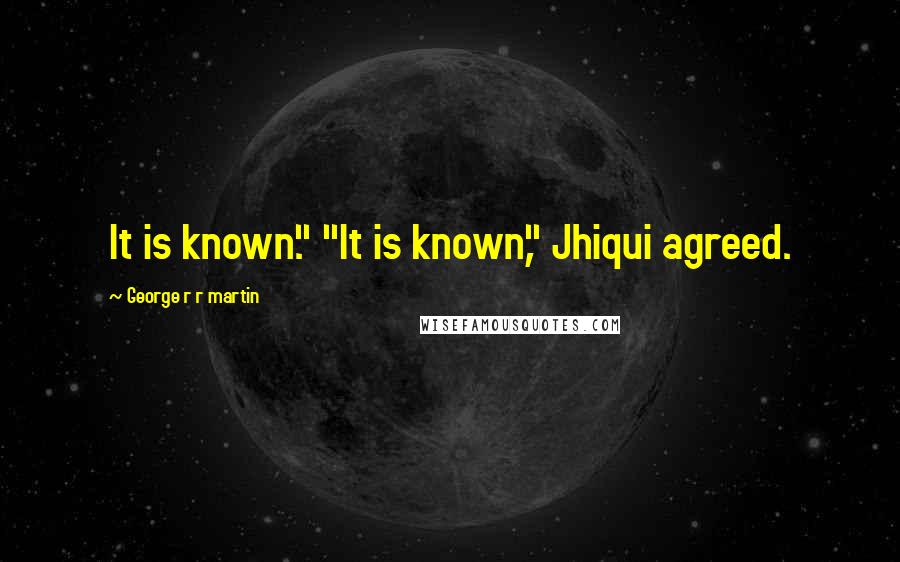George R R Martin Quotes: It is known." "It is known," Jhiqui agreed.