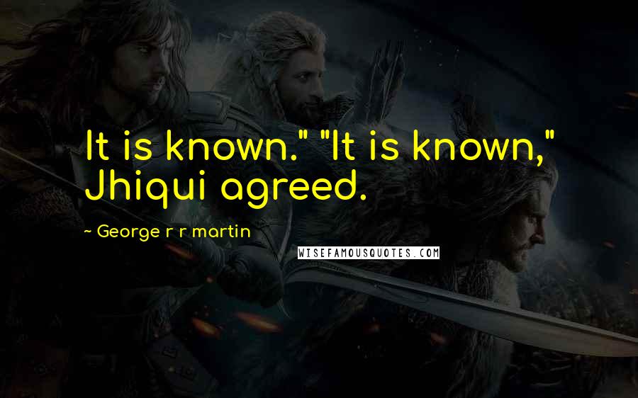 George R R Martin Quotes: It is known." "It is known," Jhiqui agreed.