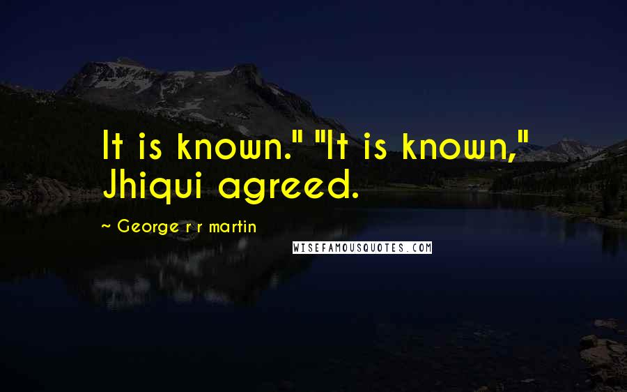 George R R Martin Quotes: It is known." "It is known," Jhiqui agreed.