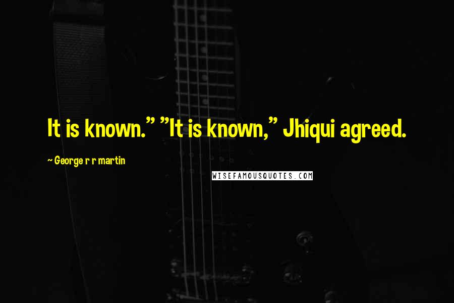 George R R Martin Quotes: It is known." "It is known," Jhiqui agreed.