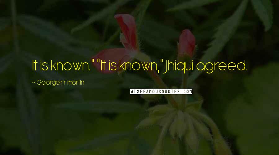 George R R Martin Quotes: It is known." "It is known," Jhiqui agreed.