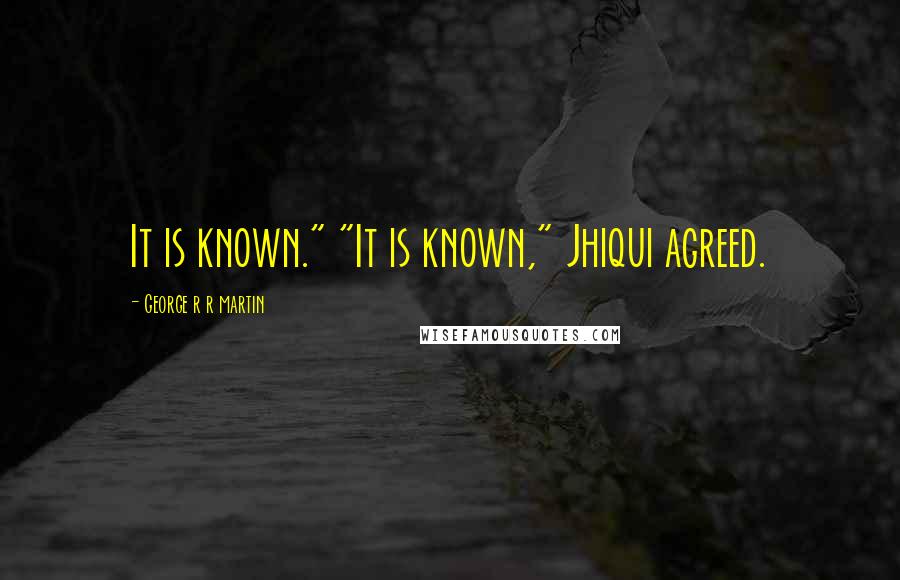 George R R Martin Quotes: It is known." "It is known," Jhiqui agreed.