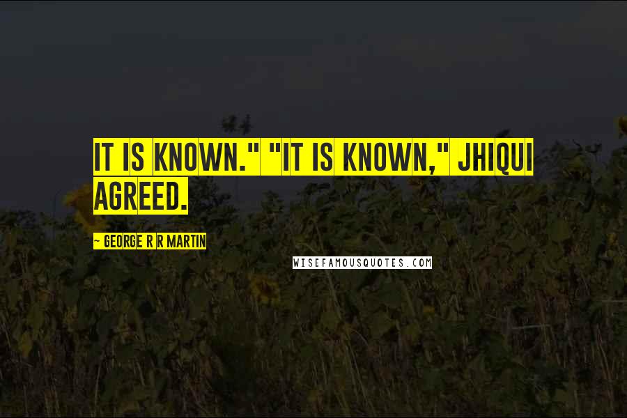 George R R Martin Quotes: It is known." "It is known," Jhiqui agreed.