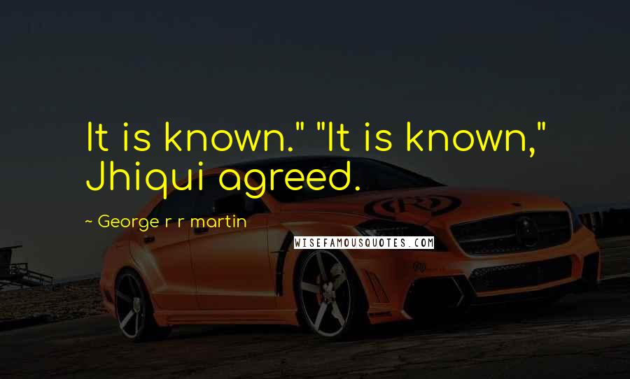 George R R Martin Quotes: It is known." "It is known," Jhiqui agreed.