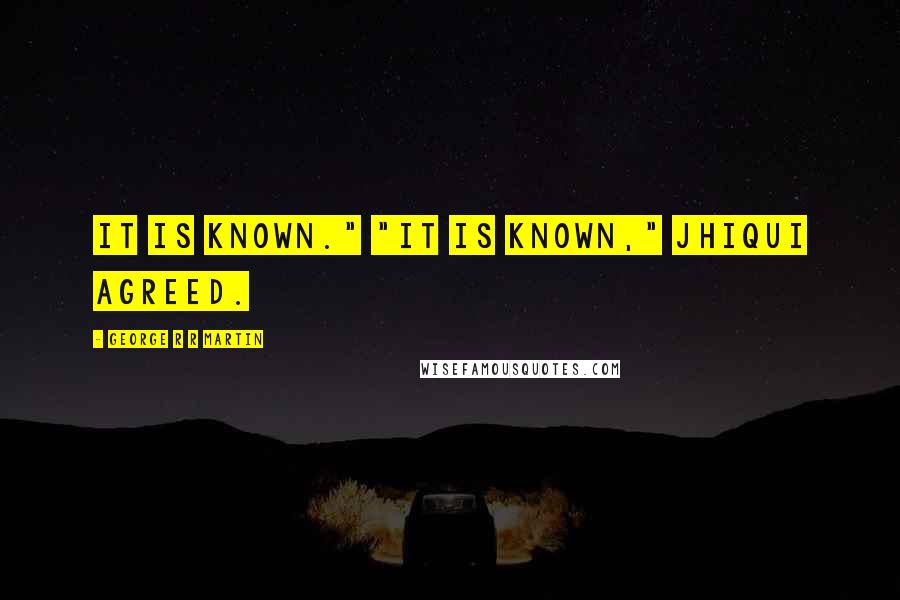 George R R Martin Quotes: It is known." "It is known," Jhiqui agreed.