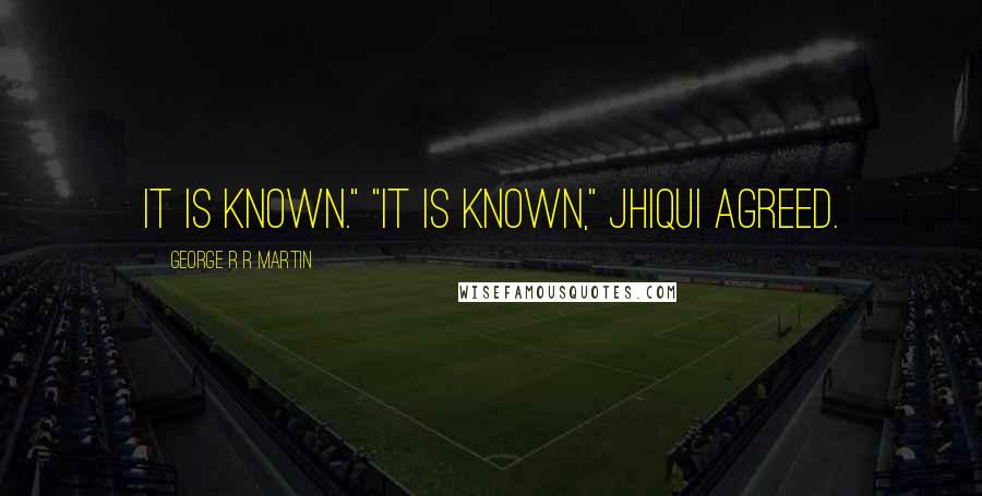 George R R Martin Quotes: It is known." "It is known," Jhiqui agreed.