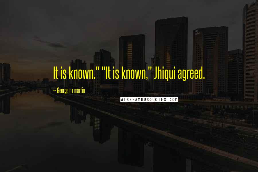George R R Martin Quotes: It is known." "It is known," Jhiqui agreed.