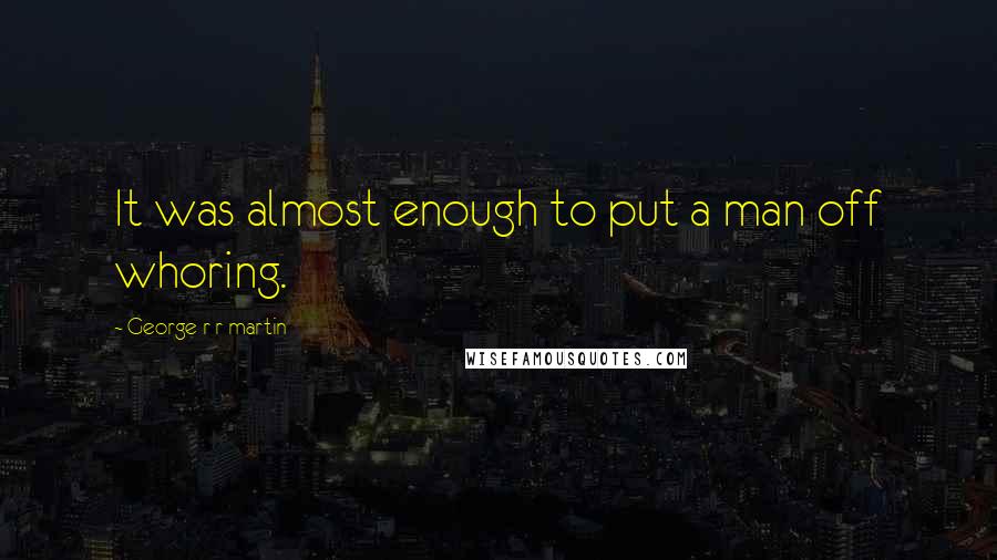 George R R Martin Quotes: It was almost enough to put a man off whoring.