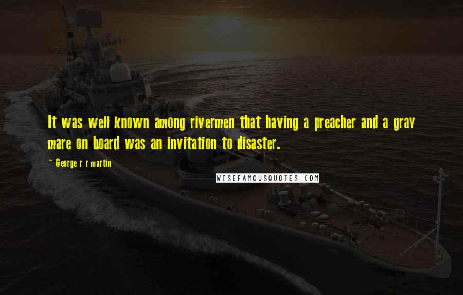 George R R Martin Quotes: It was well known among rivermen that having a preacher and a gray mare on board was an invitation to disaster.