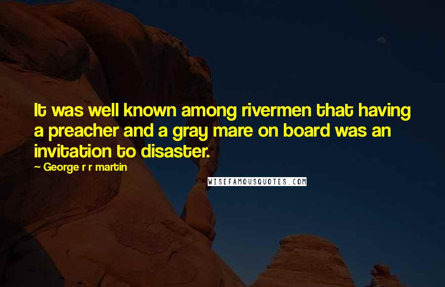George R R Martin Quotes: It was well known among rivermen that having a preacher and a gray mare on board was an invitation to disaster.