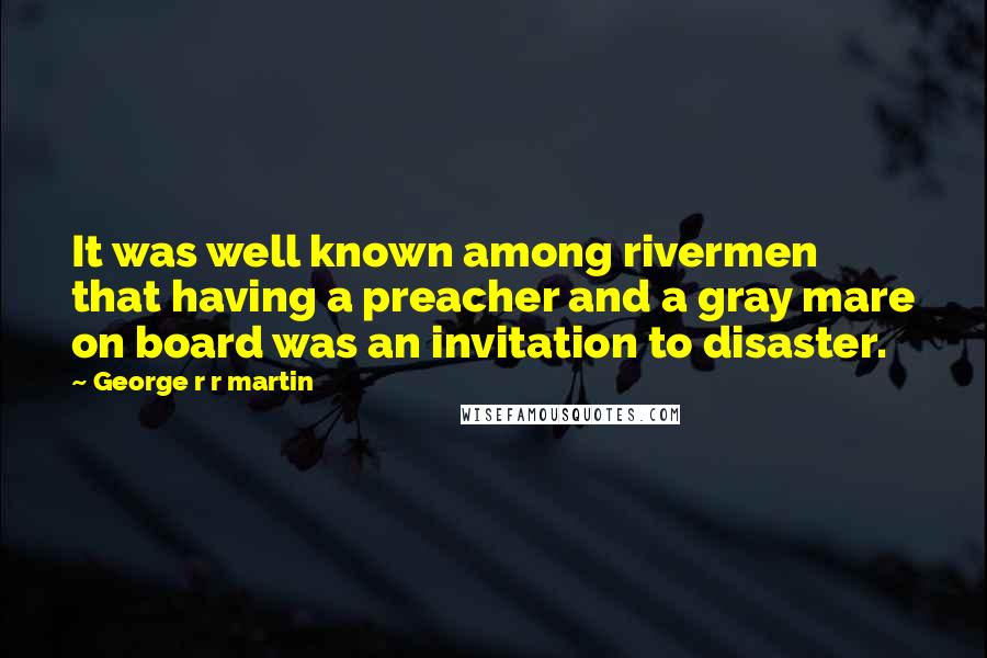 George R R Martin Quotes: It was well known among rivermen that having a preacher and a gray mare on board was an invitation to disaster.