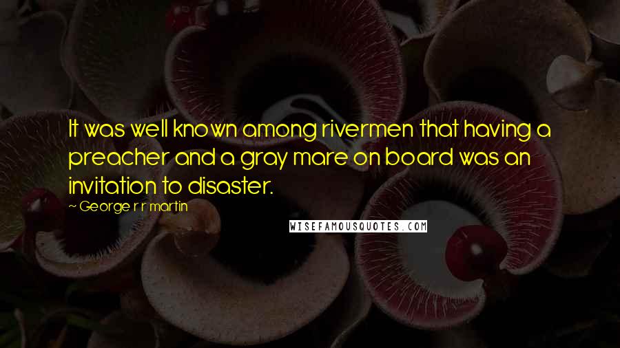 George R R Martin Quotes: It was well known among rivermen that having a preacher and a gray mare on board was an invitation to disaster.