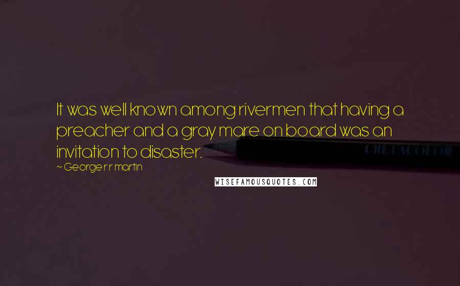 George R R Martin Quotes: It was well known among rivermen that having a preacher and a gray mare on board was an invitation to disaster.