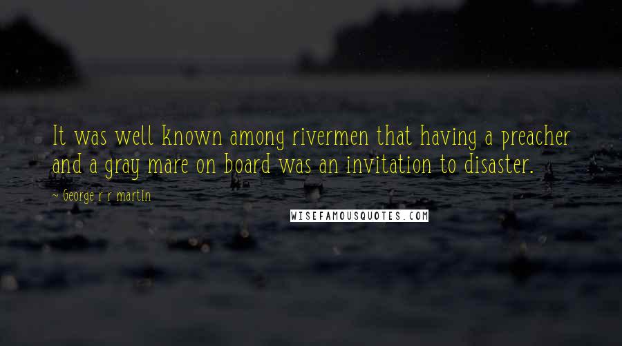 George R R Martin Quotes: It was well known among rivermen that having a preacher and a gray mare on board was an invitation to disaster.