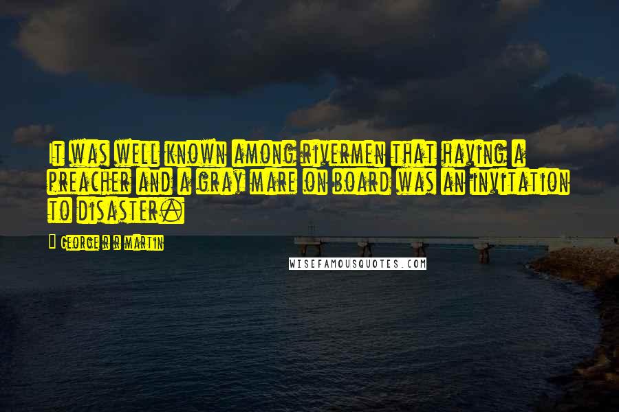 George R R Martin Quotes: It was well known among rivermen that having a preacher and a gray mare on board was an invitation to disaster.