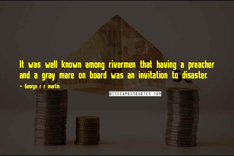 George R R Martin Quotes: It was well known among rivermen that having a preacher and a gray mare on board was an invitation to disaster.