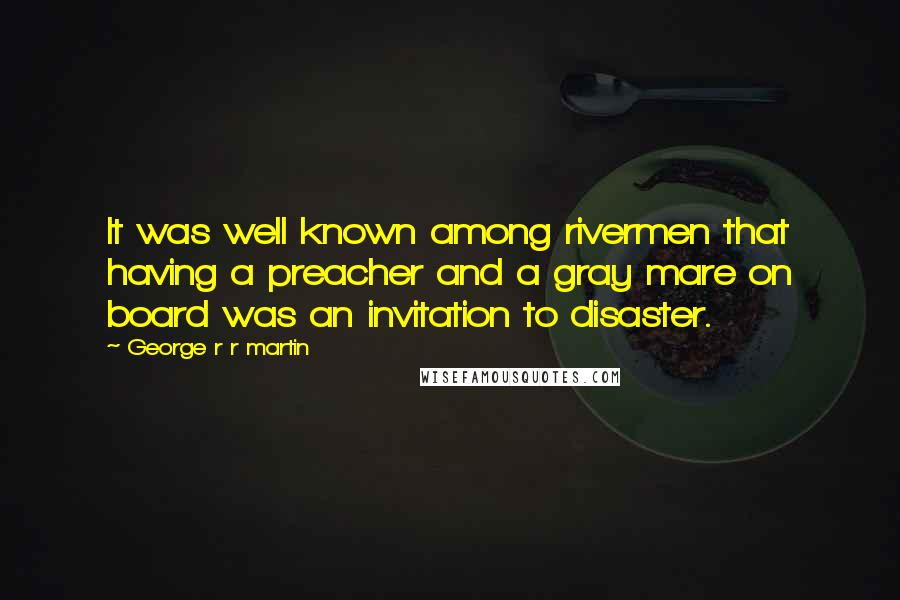 George R R Martin Quotes: It was well known among rivermen that having a preacher and a gray mare on board was an invitation to disaster.