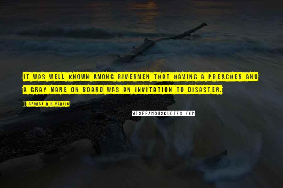 George R R Martin Quotes: It was well known among rivermen that having a preacher and a gray mare on board was an invitation to disaster.