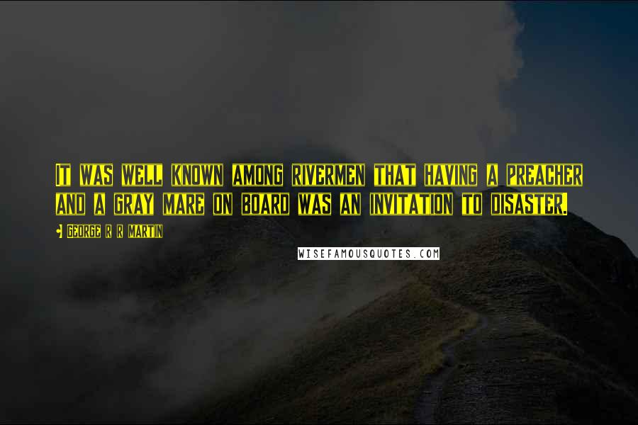 George R R Martin Quotes: It was well known among rivermen that having a preacher and a gray mare on board was an invitation to disaster.