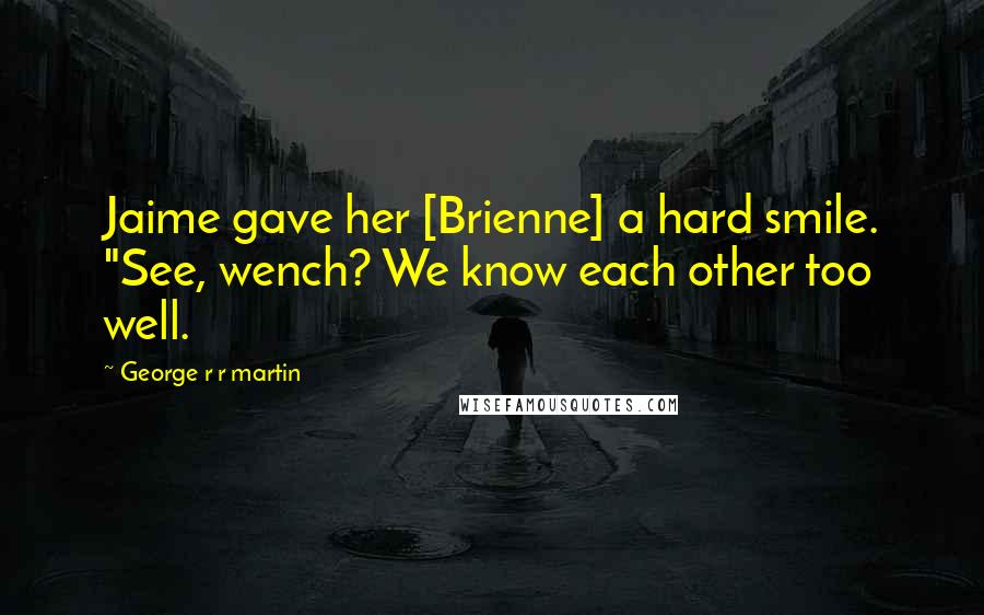 George R R Martin Quotes: Jaime gave her [Brienne] a hard smile. "See, wench? We know each other too well.