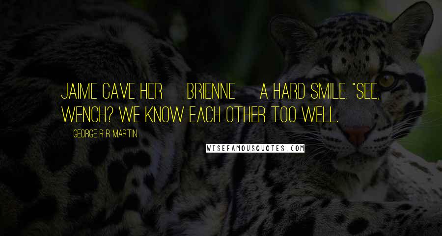 George R R Martin Quotes: Jaime gave her [Brienne] a hard smile. "See, wench? We know each other too well.