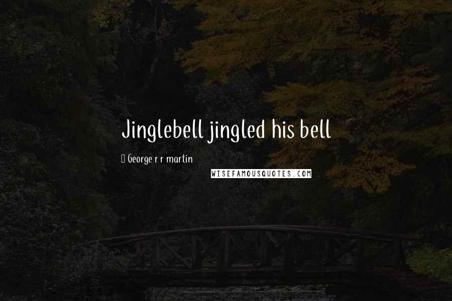 George R R Martin Quotes: Jinglebell jingled his bell