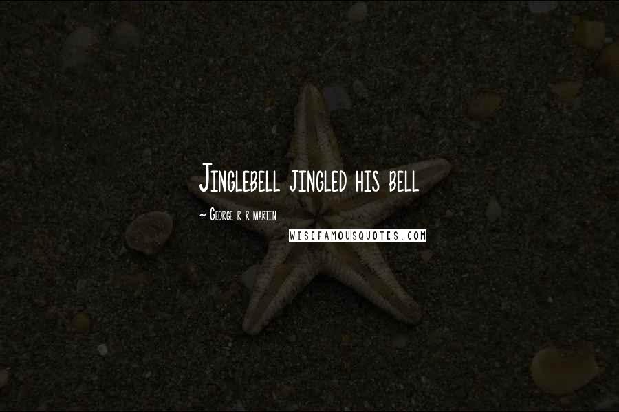 George R R Martin Quotes: Jinglebell jingled his bell