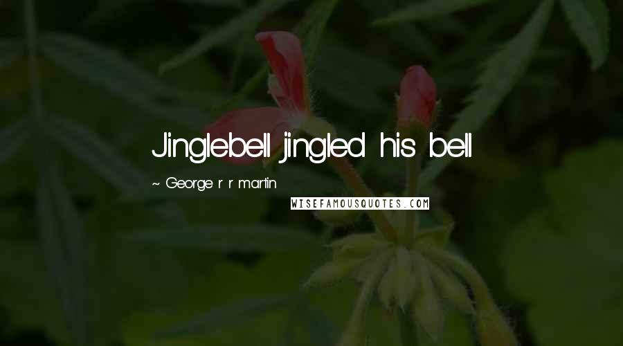 George R R Martin Quotes: Jinglebell jingled his bell