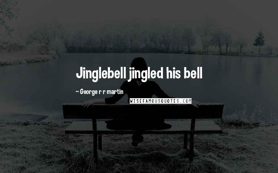 George R R Martin Quotes: Jinglebell jingled his bell