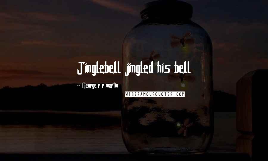 George R R Martin Quotes: Jinglebell jingled his bell