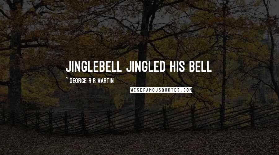 George R R Martin Quotes: Jinglebell jingled his bell