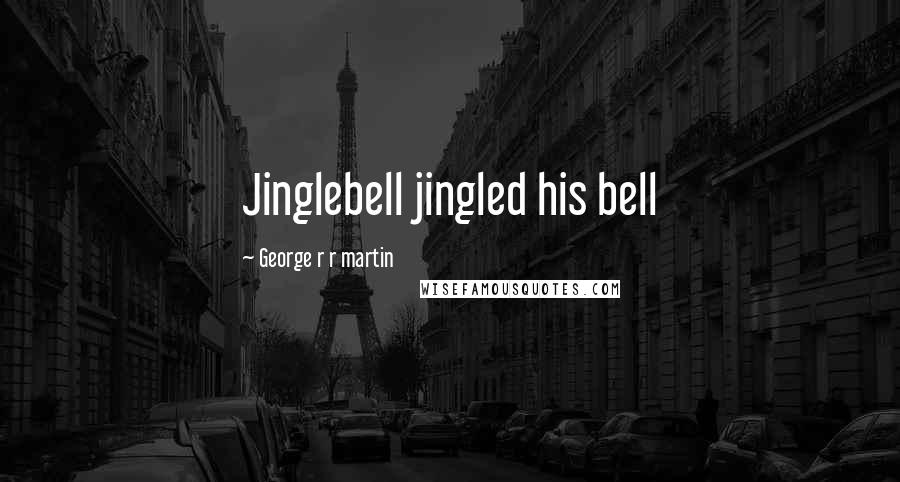 George R R Martin Quotes: Jinglebell jingled his bell