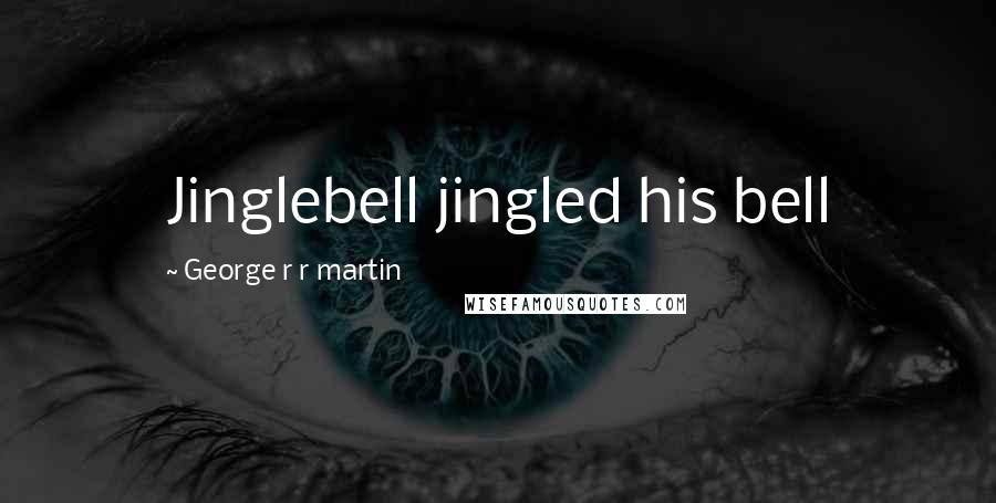 George R R Martin Quotes: Jinglebell jingled his bell