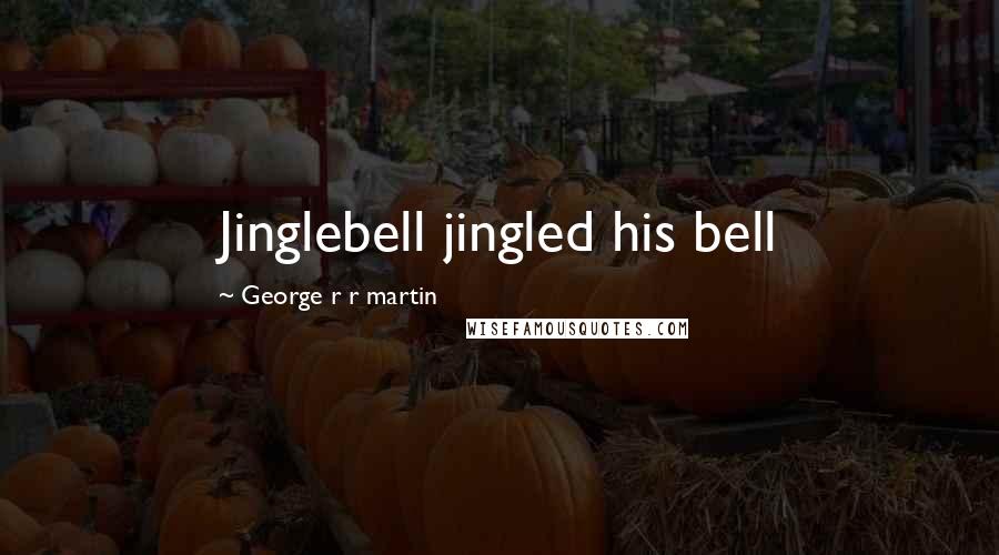 George R R Martin Quotes: Jinglebell jingled his bell