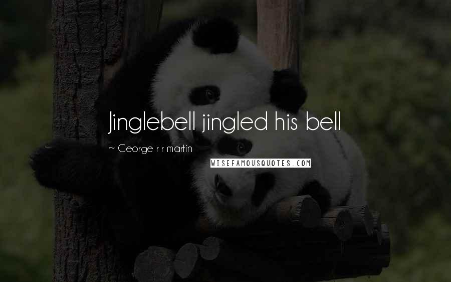 George R R Martin Quotes: Jinglebell jingled his bell
