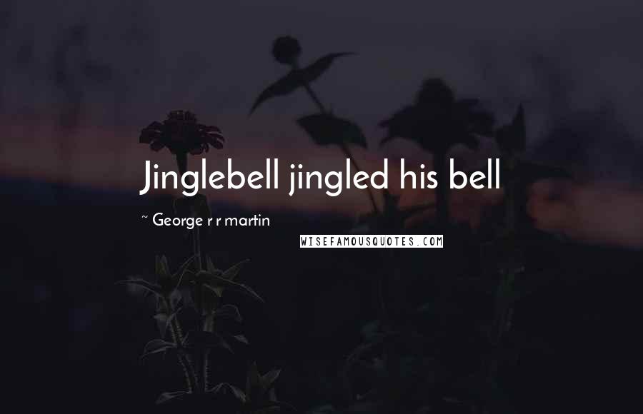 George R R Martin Quotes: Jinglebell jingled his bell