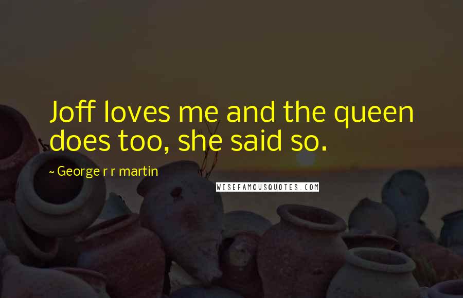 George R R Martin Quotes: Joff loves me and the queen does too, she said so.