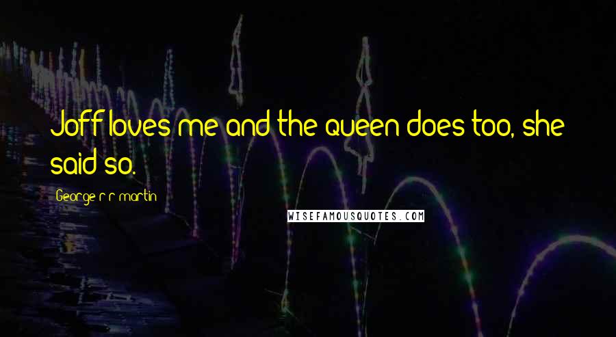 George R R Martin Quotes: Joff loves me and the queen does too, she said so.