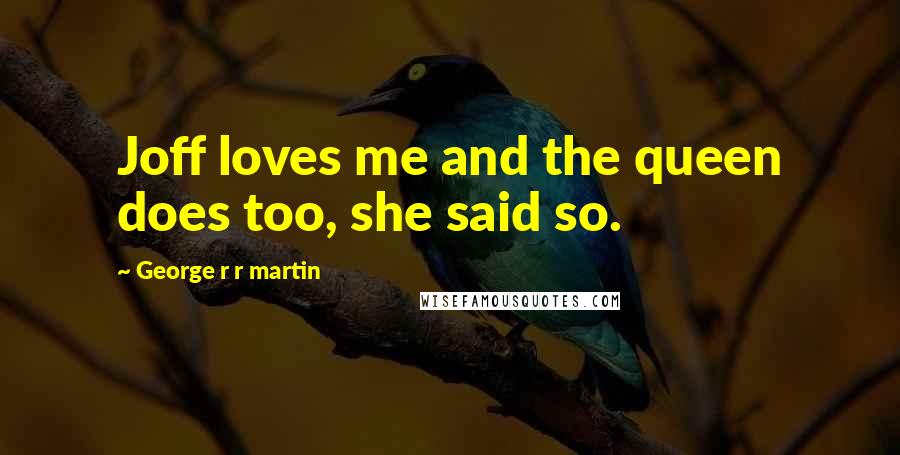 George R R Martin Quotes: Joff loves me and the queen does too, she said so.