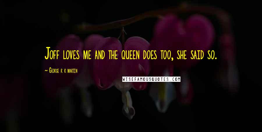 George R R Martin Quotes: Joff loves me and the queen does too, she said so.