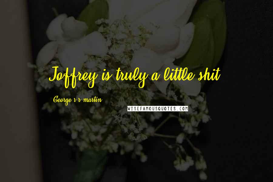 George R R Martin Quotes: Joffrey is truly a little shit,