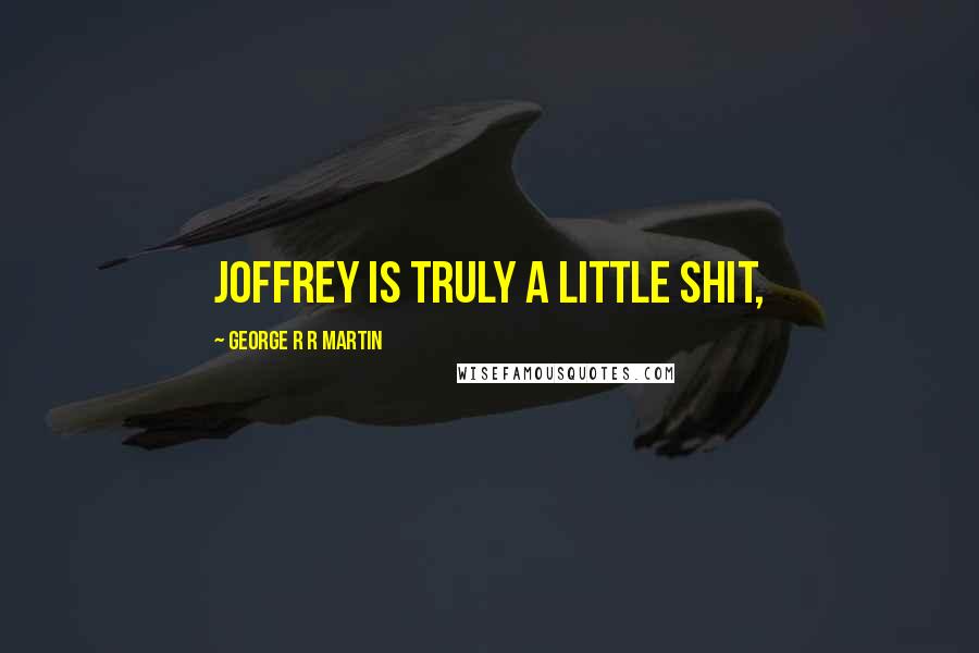 George R R Martin Quotes: Joffrey is truly a little shit,