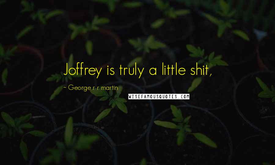 George R R Martin Quotes: Joffrey is truly a little shit,