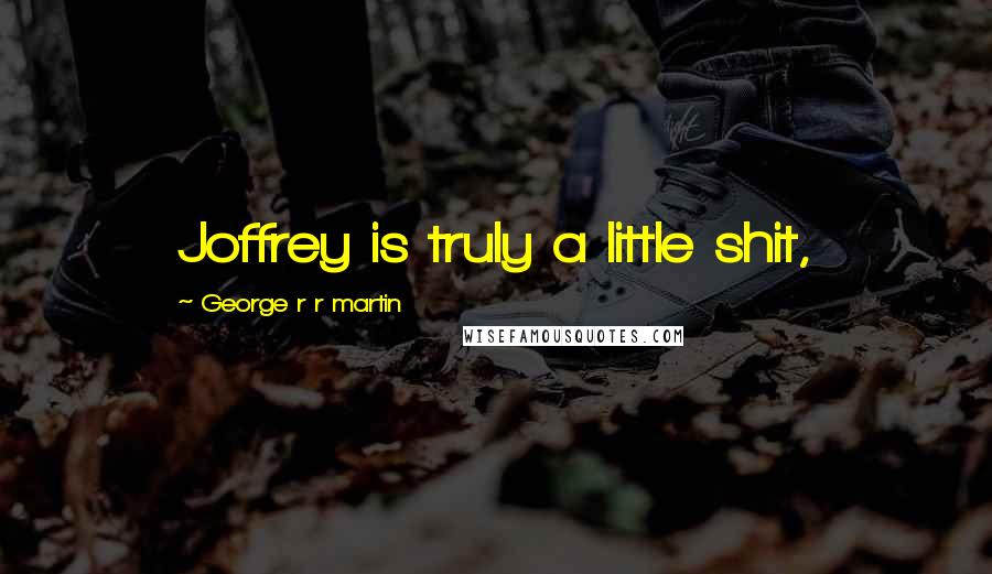 George R R Martin Quotes: Joffrey is truly a little shit,