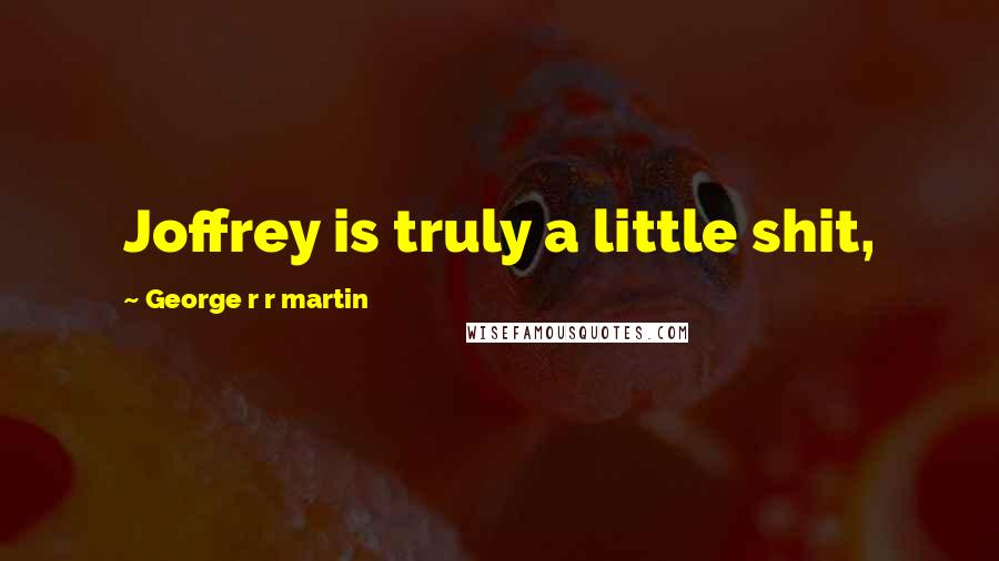 George R R Martin Quotes: Joffrey is truly a little shit,