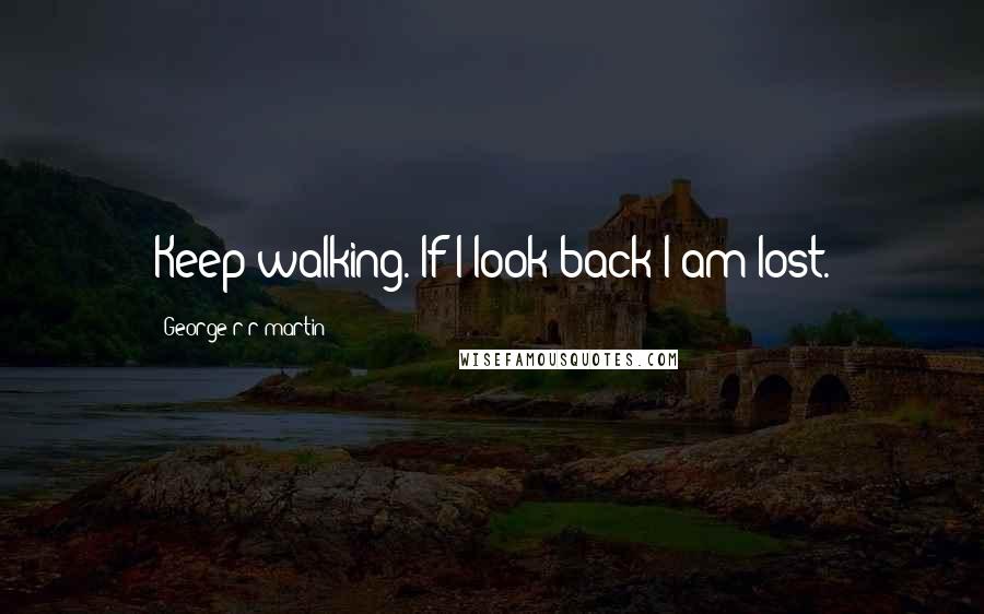 George R R Martin Quotes: Keep walking. If I look back I am lost.